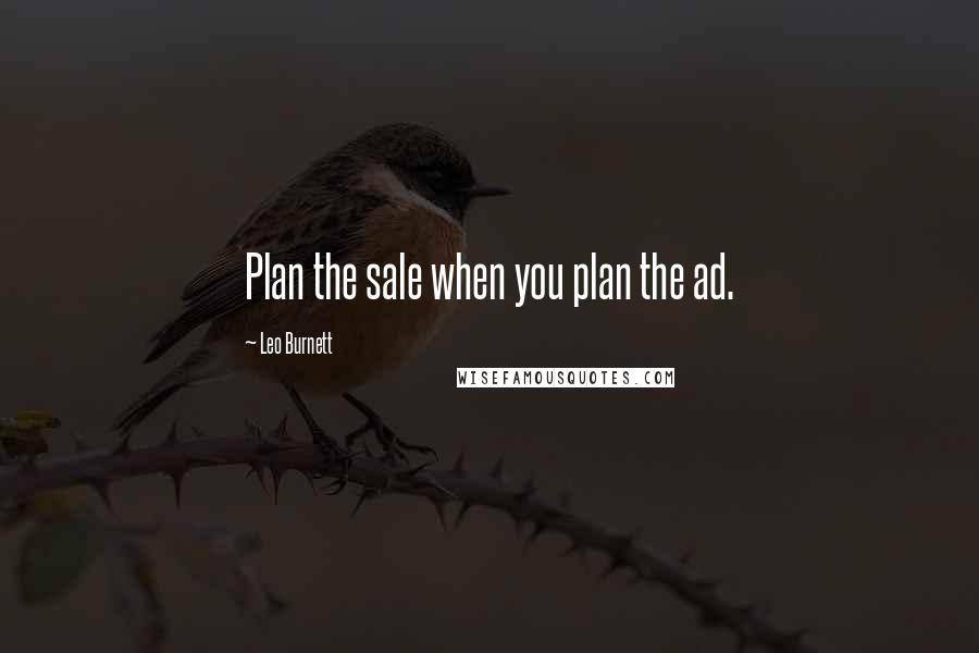 Leo Burnett Quotes: Plan the sale when you plan the ad.