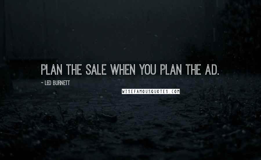 Leo Burnett Quotes: Plan the sale when you plan the ad.