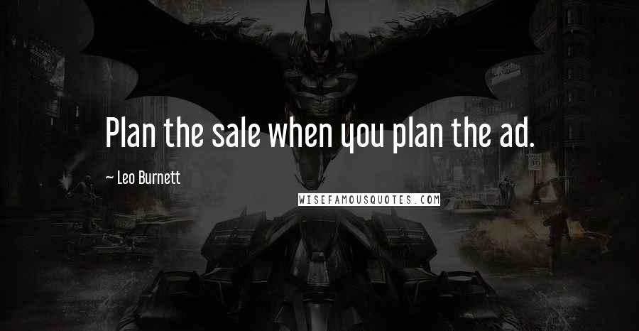 Leo Burnett Quotes: Plan the sale when you plan the ad.