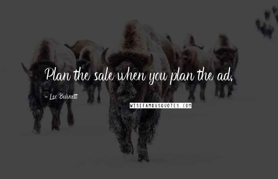 Leo Burnett Quotes: Plan the sale when you plan the ad.