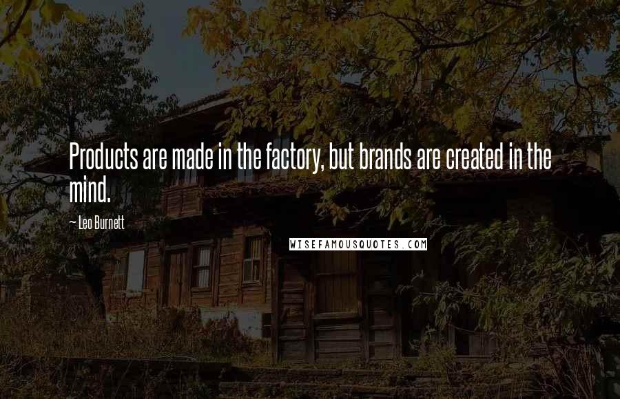 Leo Burnett Quotes: Products are made in the factory, but brands are created in the mind.