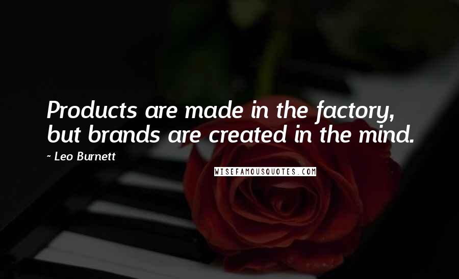 Leo Burnett Quotes: Products are made in the factory, but brands are created in the mind.