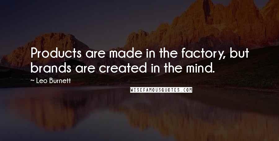 Leo Burnett Quotes: Products are made in the factory, but brands are created in the mind.