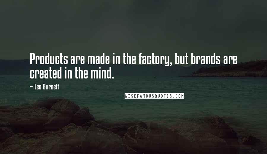 Leo Burnett Quotes: Products are made in the factory, but brands are created in the mind.