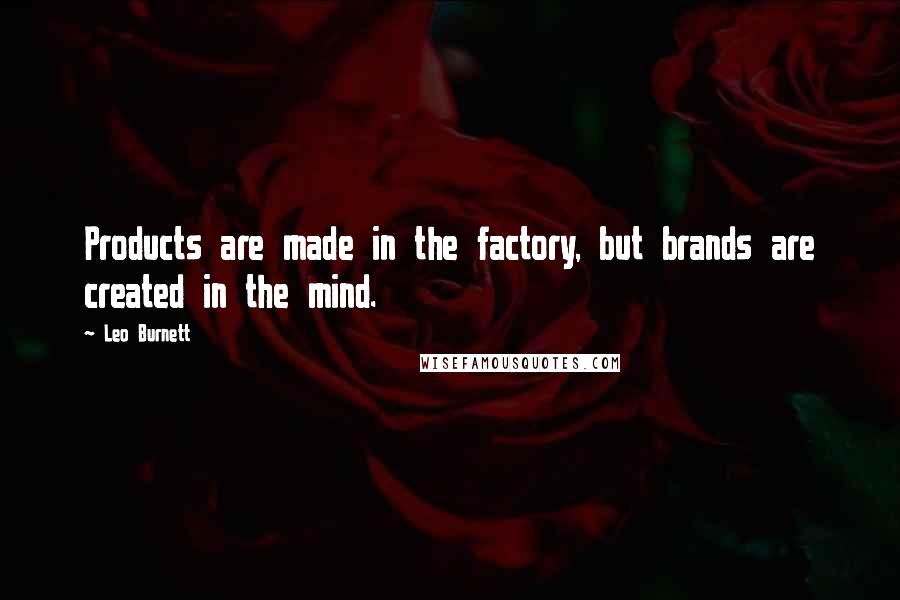 Leo Burnett Quotes: Products are made in the factory, but brands are created in the mind.