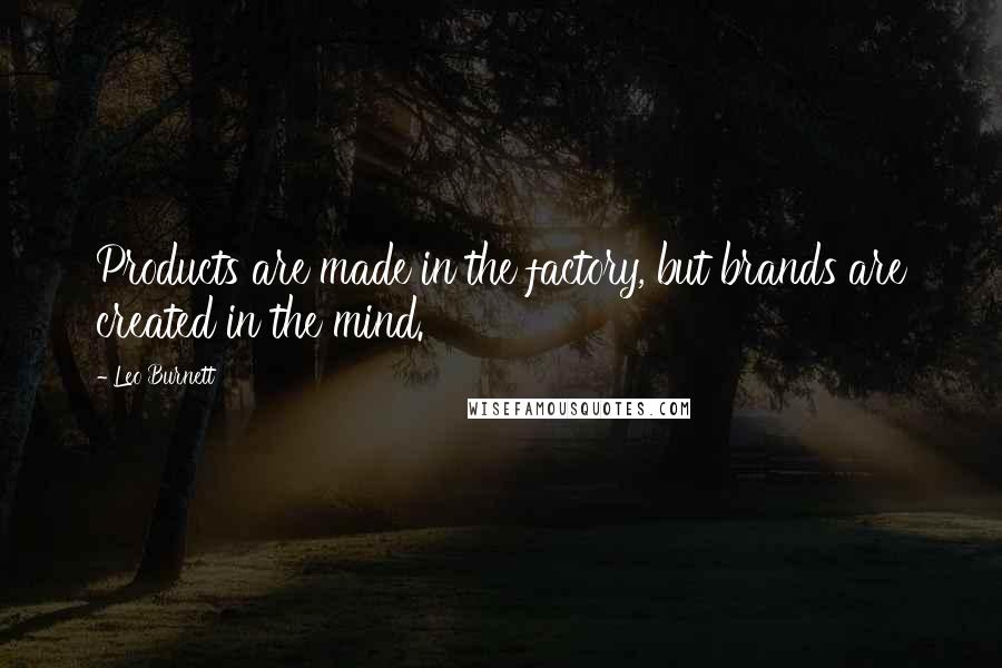 Leo Burnett Quotes: Products are made in the factory, but brands are created in the mind.