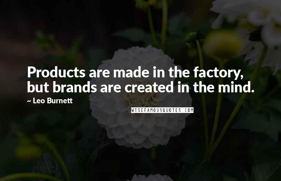 Leo Burnett Quotes: Products are made in the factory, but brands are created in the mind.