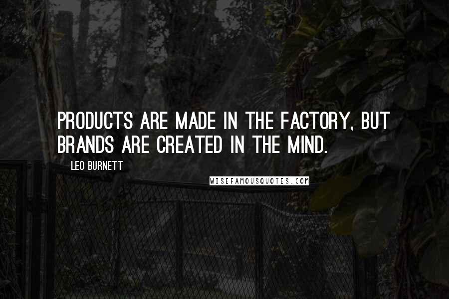 Leo Burnett Quotes: Products are made in the factory, but brands are created in the mind.