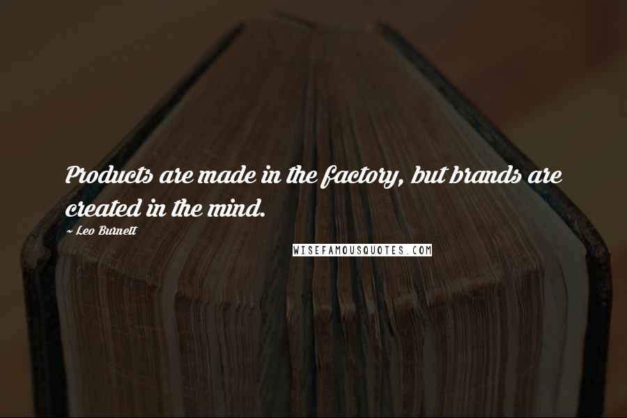 Leo Burnett Quotes: Products are made in the factory, but brands are created in the mind.