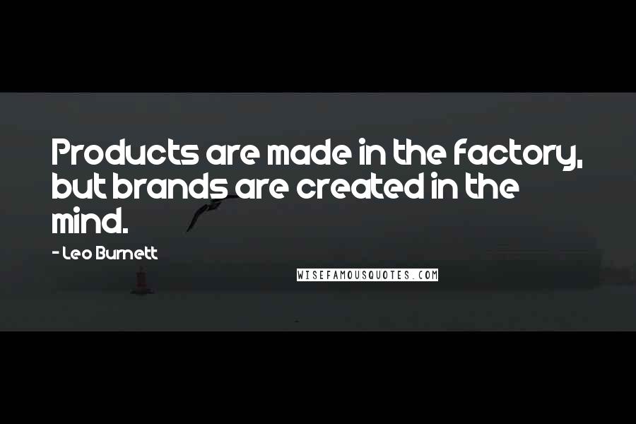 Leo Burnett Quotes: Products are made in the factory, but brands are created in the mind.