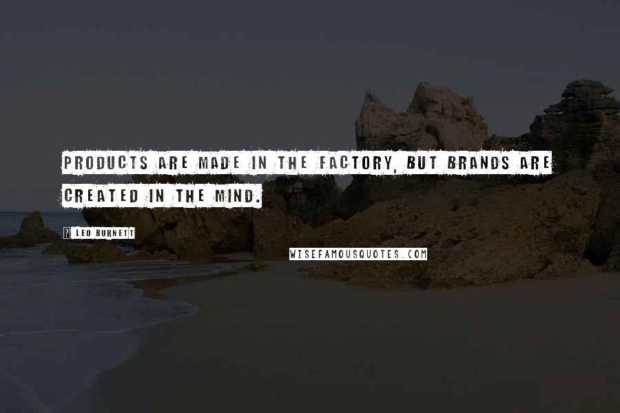 Leo Burnett Quotes: Products are made in the factory, but brands are created in the mind.