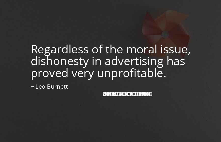 Leo Burnett Quotes: Regardless of the moral issue, dishonesty in advertising has proved very unprofitable.