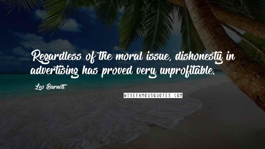 Leo Burnett Quotes: Regardless of the moral issue, dishonesty in advertising has proved very unprofitable.