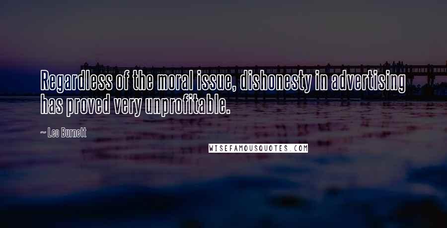 Leo Burnett Quotes: Regardless of the moral issue, dishonesty in advertising has proved very unprofitable.