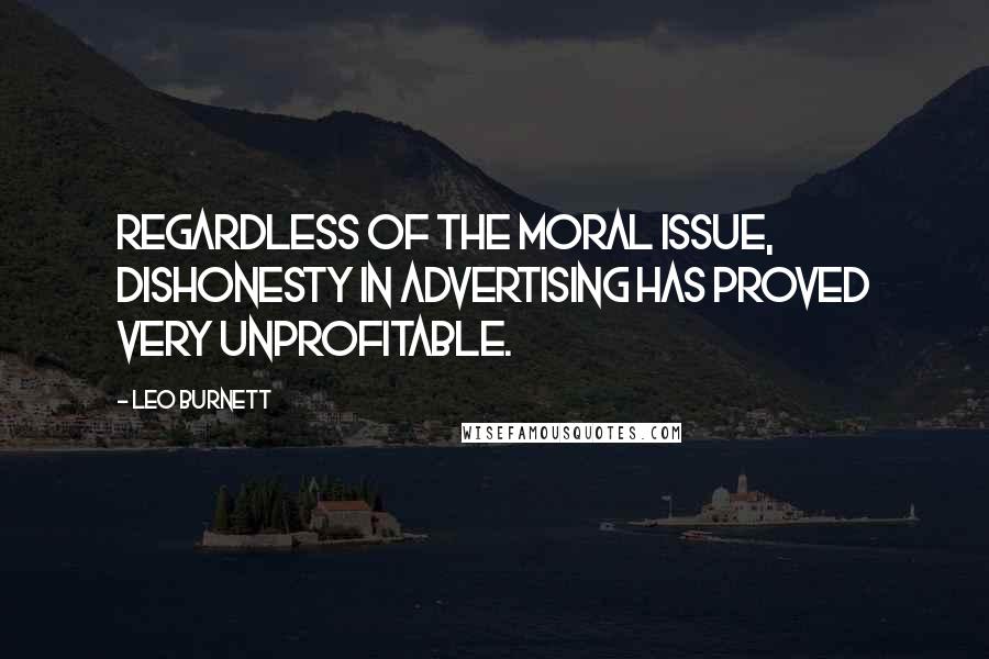 Leo Burnett Quotes: Regardless of the moral issue, dishonesty in advertising has proved very unprofitable.