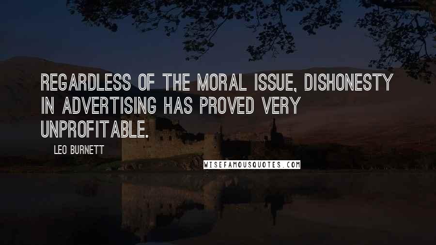 Leo Burnett Quotes: Regardless of the moral issue, dishonesty in advertising has proved very unprofitable.