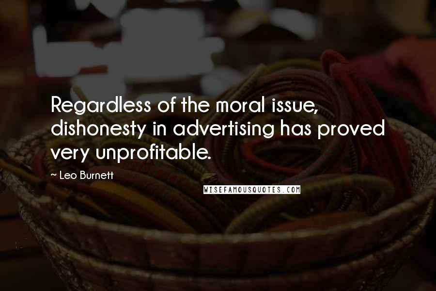 Leo Burnett Quotes: Regardless of the moral issue, dishonesty in advertising has proved very unprofitable.