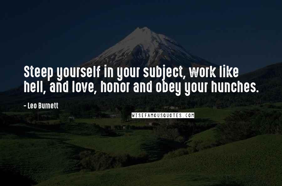 Leo Burnett Quotes: Steep yourself in your subject, work like hell, and love, honor and obey your hunches.