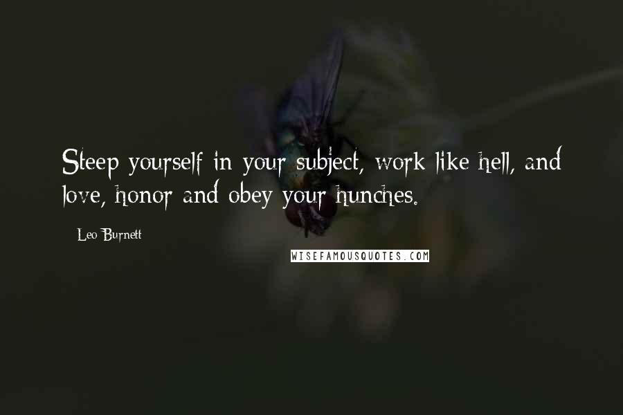 Leo Burnett Quotes: Steep yourself in your subject, work like hell, and love, honor and obey your hunches.