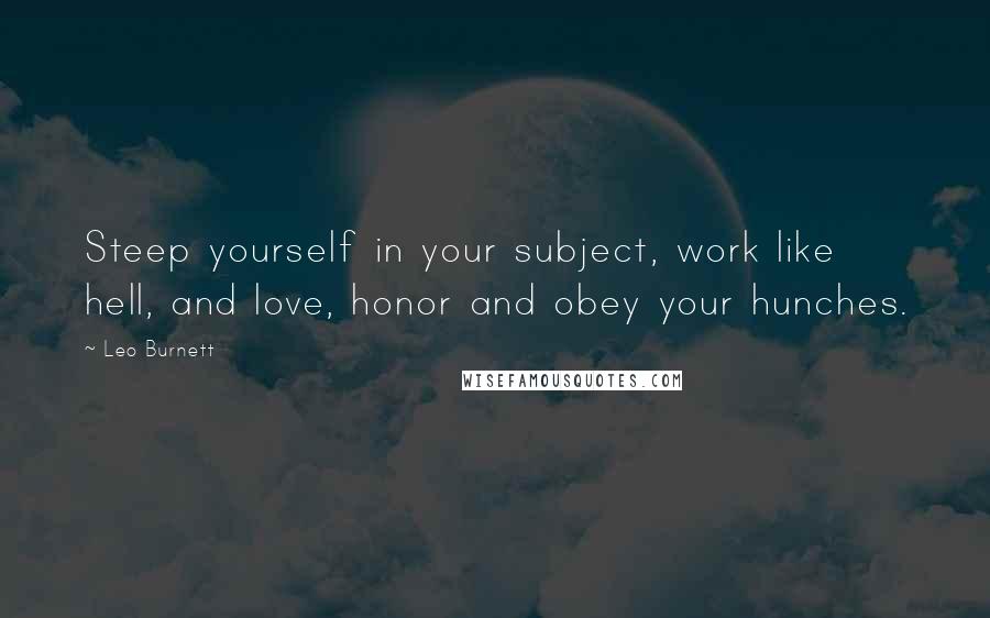 Leo Burnett Quotes: Steep yourself in your subject, work like hell, and love, honor and obey your hunches.