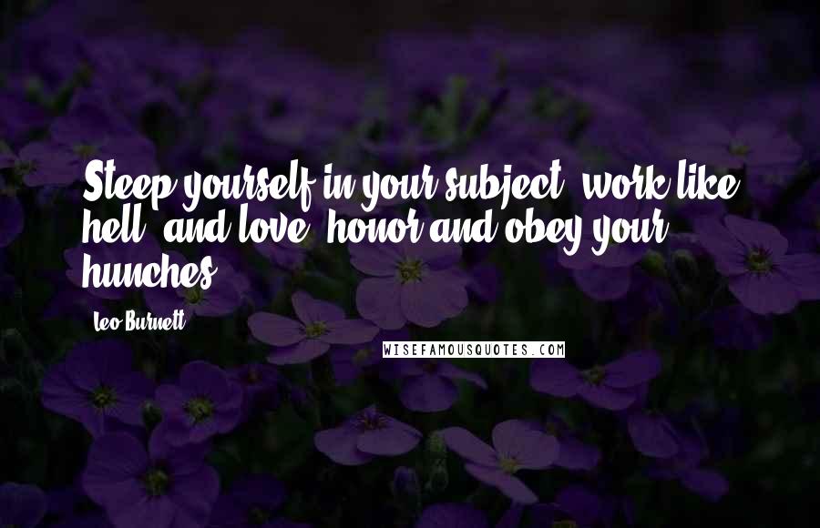 Leo Burnett Quotes: Steep yourself in your subject, work like hell, and love, honor and obey your hunches.