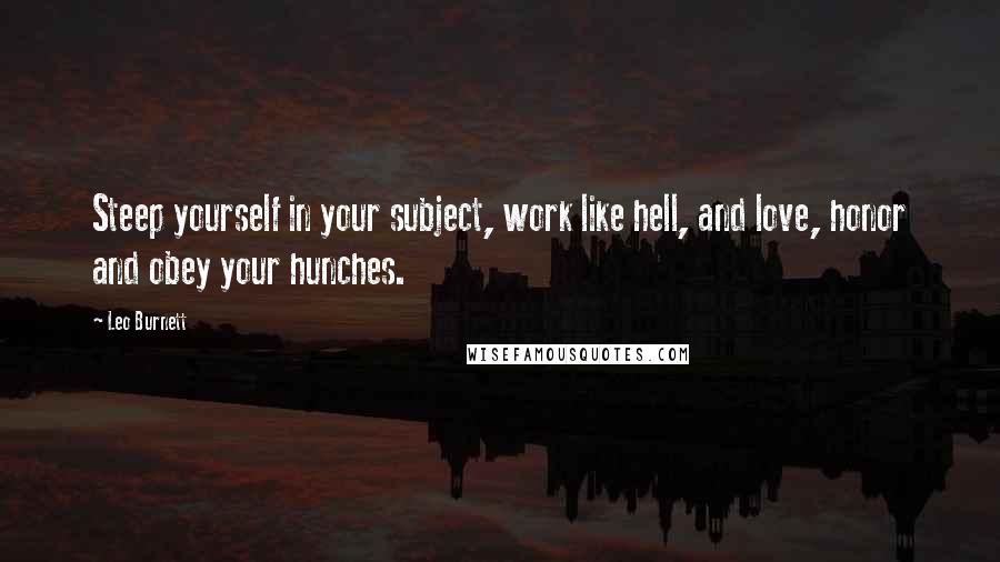 Leo Burnett Quotes: Steep yourself in your subject, work like hell, and love, honor and obey your hunches.