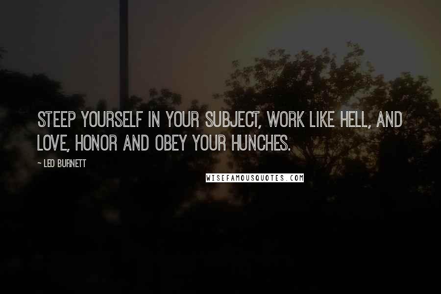 Leo Burnett Quotes: Steep yourself in your subject, work like hell, and love, honor and obey your hunches.