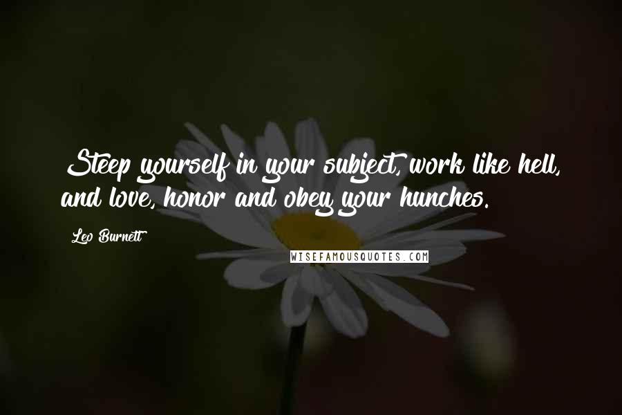 Leo Burnett Quotes: Steep yourself in your subject, work like hell, and love, honor and obey your hunches.