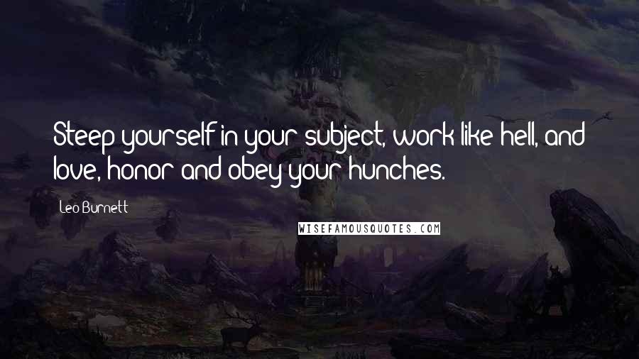 Leo Burnett Quotes: Steep yourself in your subject, work like hell, and love, honor and obey your hunches.