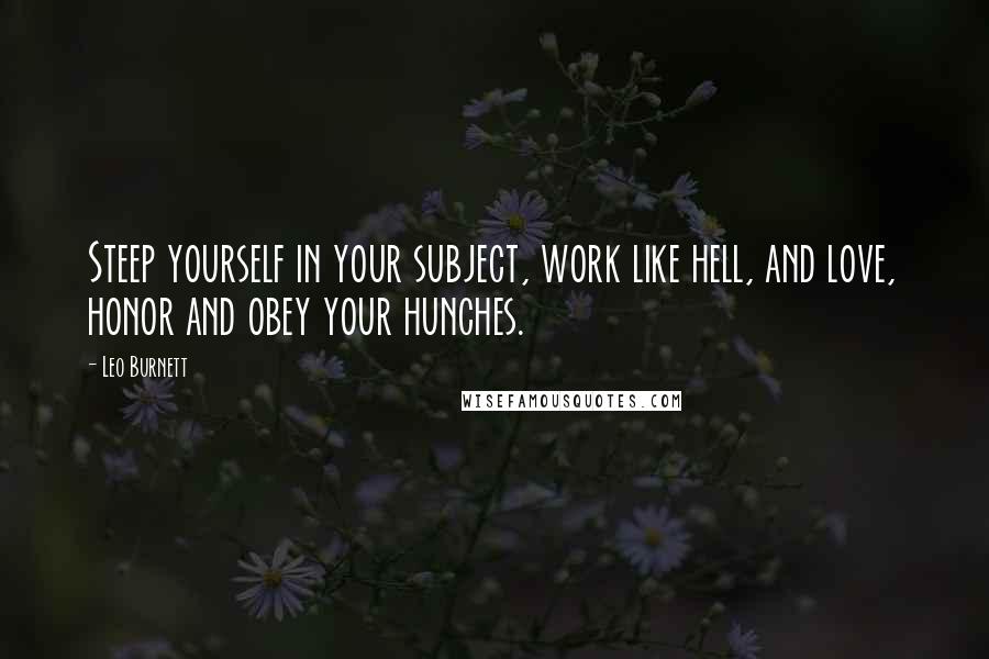 Leo Burnett Quotes: Steep yourself in your subject, work like hell, and love, honor and obey your hunches.