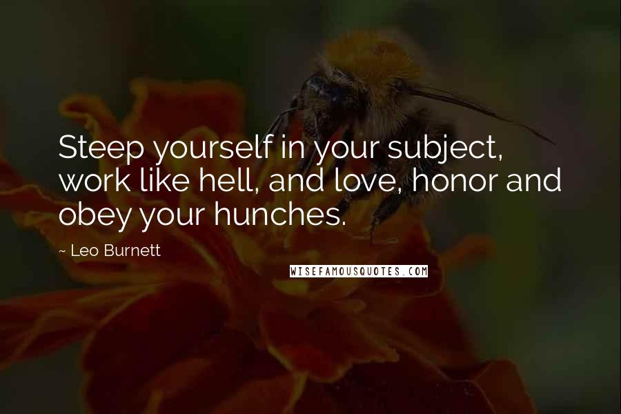 Leo Burnett Quotes: Steep yourself in your subject, work like hell, and love, honor and obey your hunches.