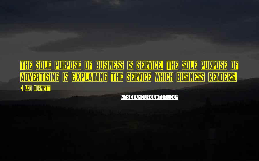 Leo Burnett Quotes: The sole purpose of business is service. The sole purpose of advertising is explaining the service which business renders.