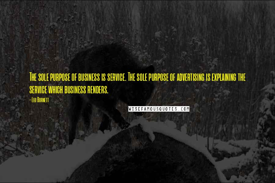 Leo Burnett Quotes: The sole purpose of business is service. The sole purpose of advertising is explaining the service which business renders.