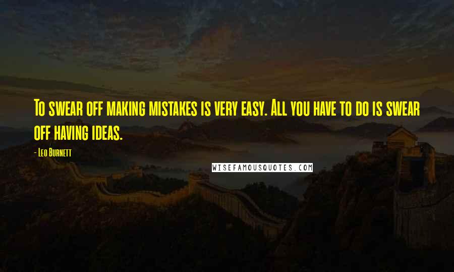 Leo Burnett Quotes: To swear off making mistakes is very easy. All you have to do is swear off having ideas.