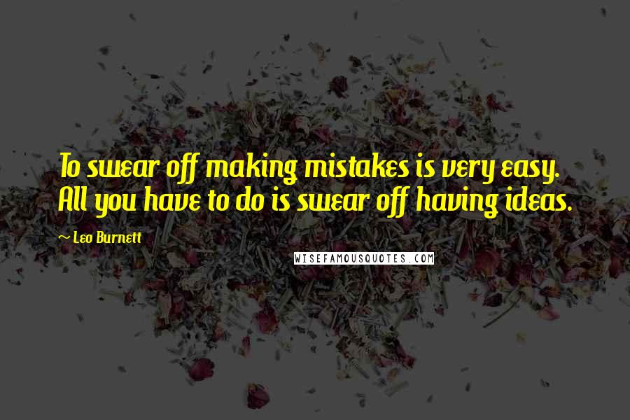 Leo Burnett Quotes: To swear off making mistakes is very easy. All you have to do is swear off having ideas.