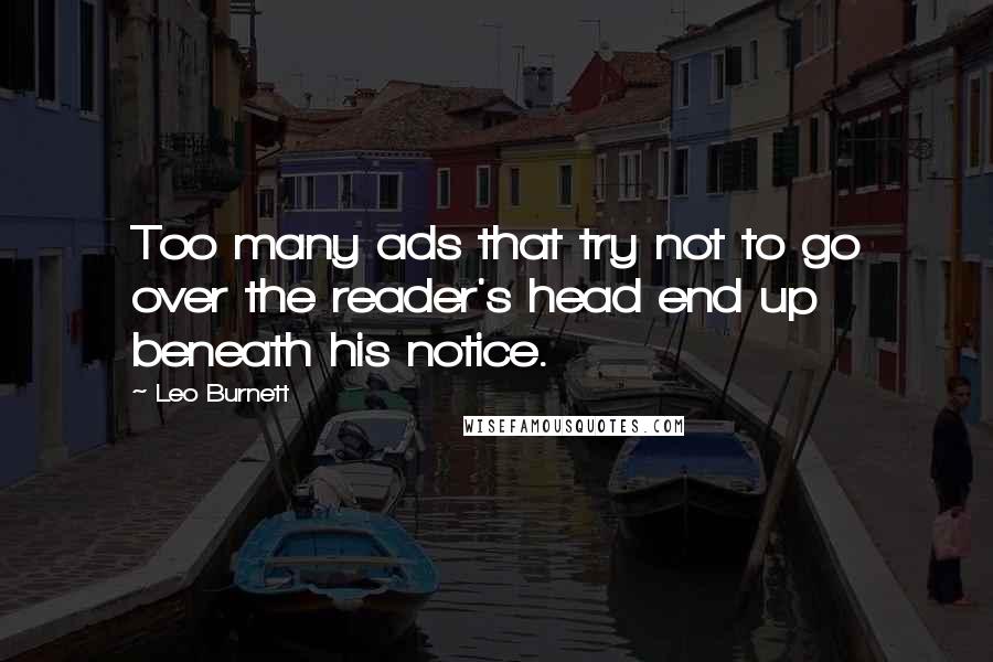 Leo Burnett Quotes: Too many ads that try not to go over the reader's head end up beneath his notice.