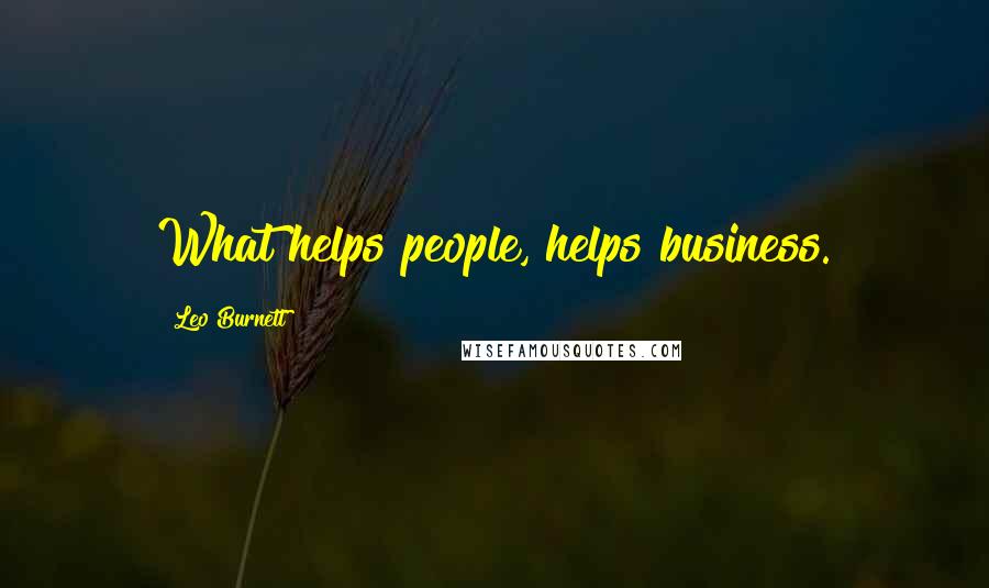 Leo Burnett Quotes: What helps people, helps business.