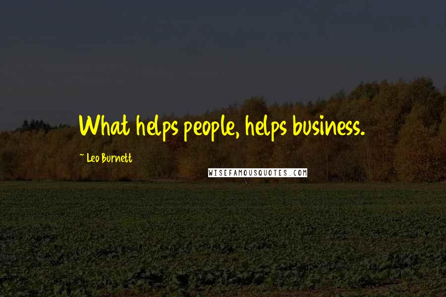 Leo Burnett Quotes: What helps people, helps business.