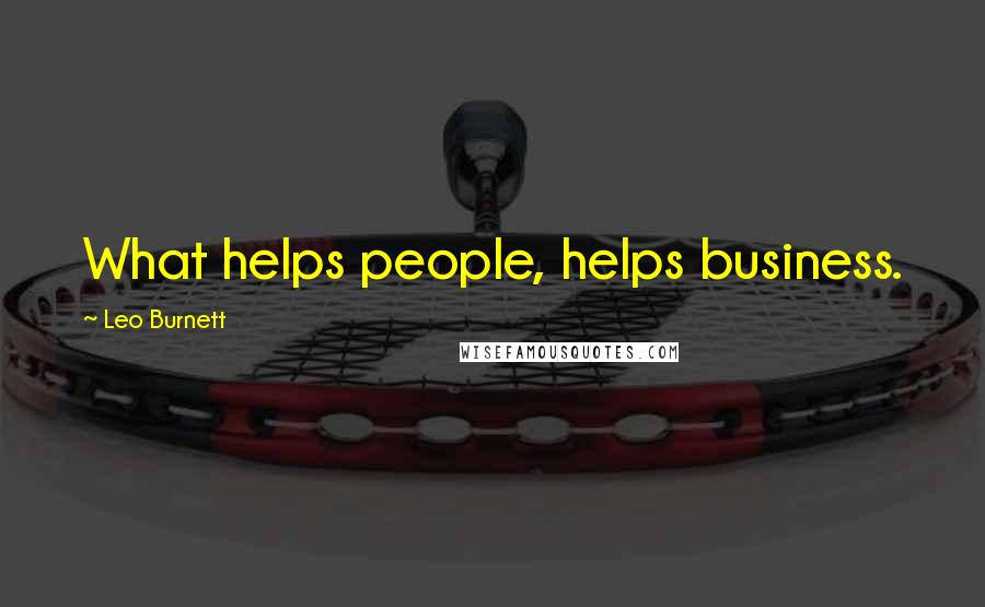 Leo Burnett Quotes: What helps people, helps business.