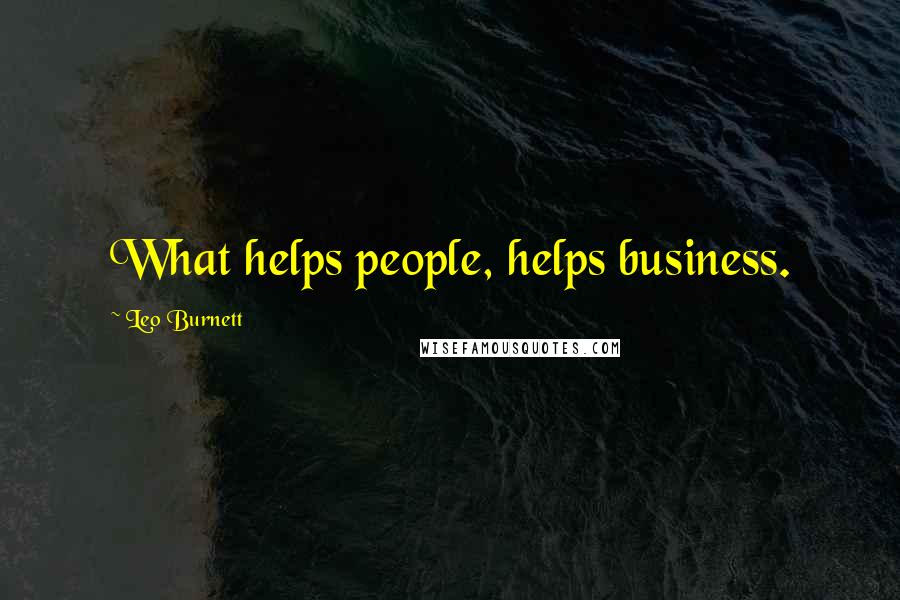 Leo Burnett Quotes: What helps people, helps business.