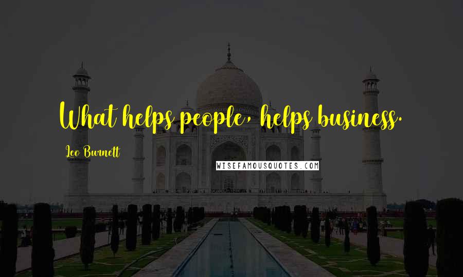 Leo Burnett Quotes: What helps people, helps business.