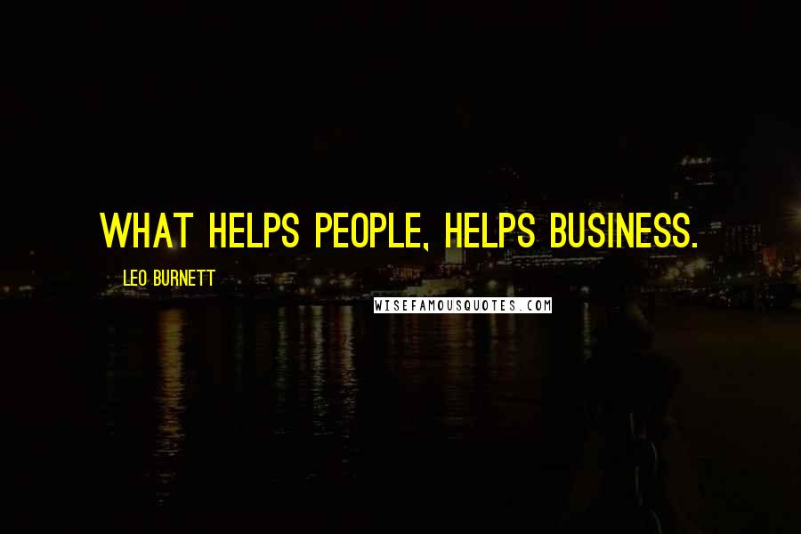 Leo Burnett Quotes: What helps people, helps business.