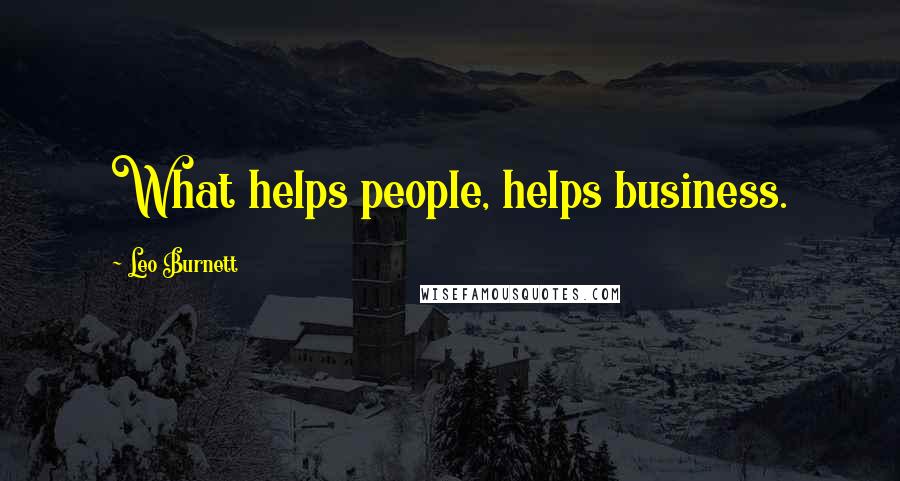 Leo Burnett Quotes: What helps people, helps business.