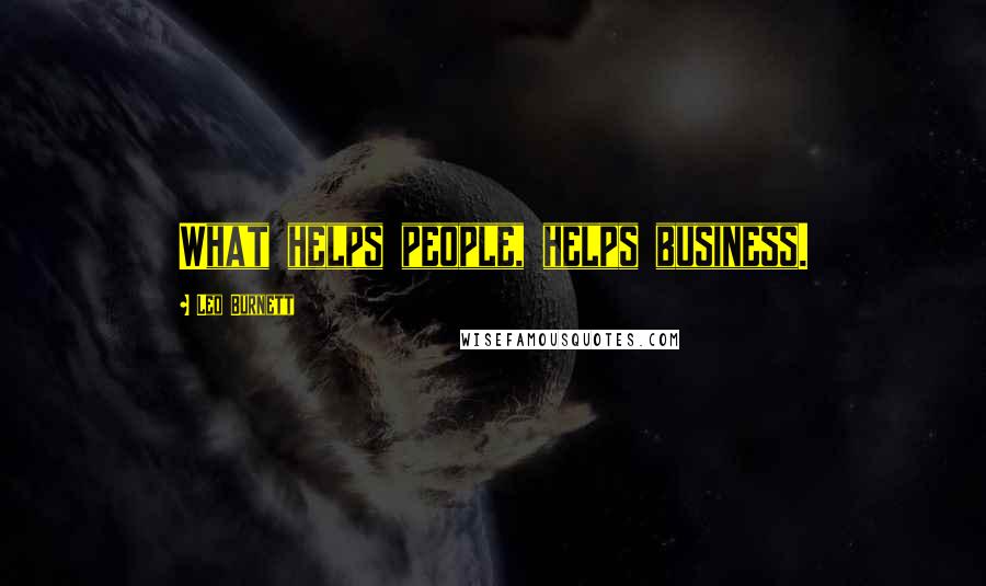 Leo Burnett Quotes: What helps people, helps business.