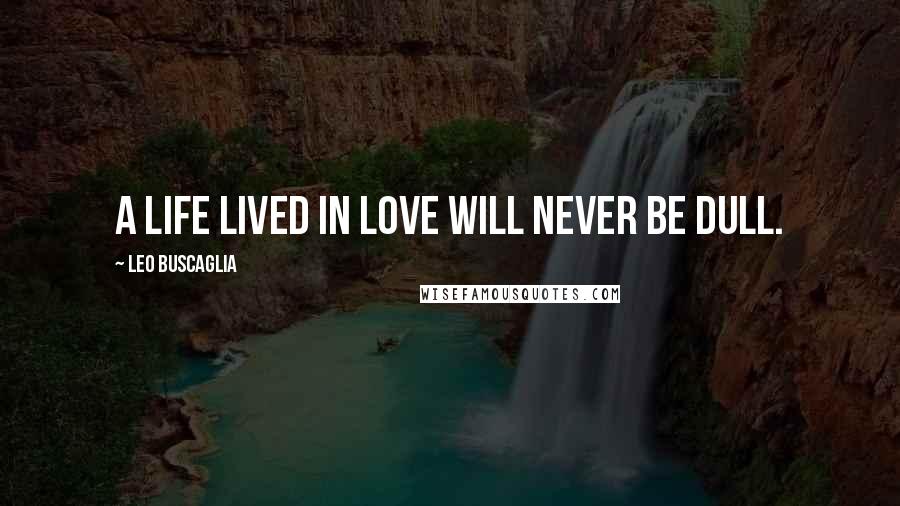 Leo Buscaglia Quotes: A life lived in love will never be dull.