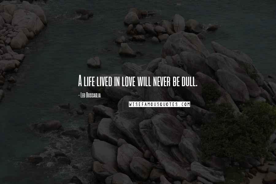 Leo Buscaglia Quotes: A life lived in love will never be dull.
