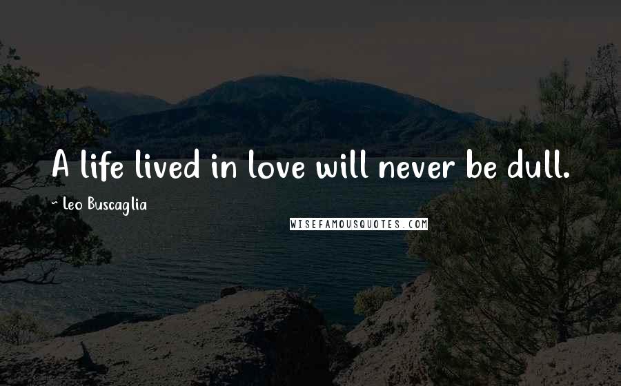 Leo Buscaglia Quotes: A life lived in love will never be dull.