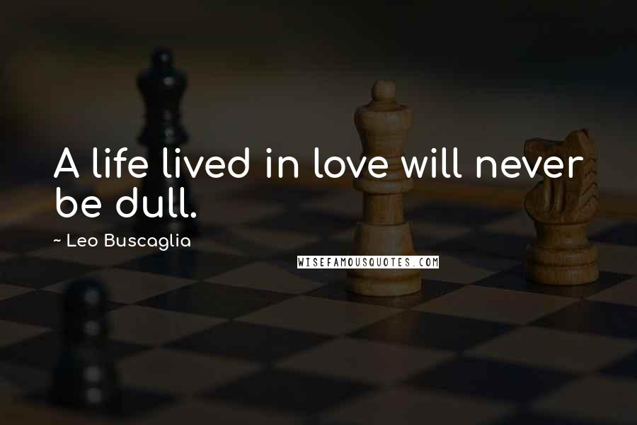 Leo Buscaglia Quotes: A life lived in love will never be dull.