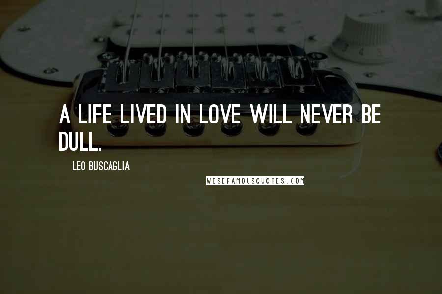 Leo Buscaglia Quotes: A life lived in love will never be dull.