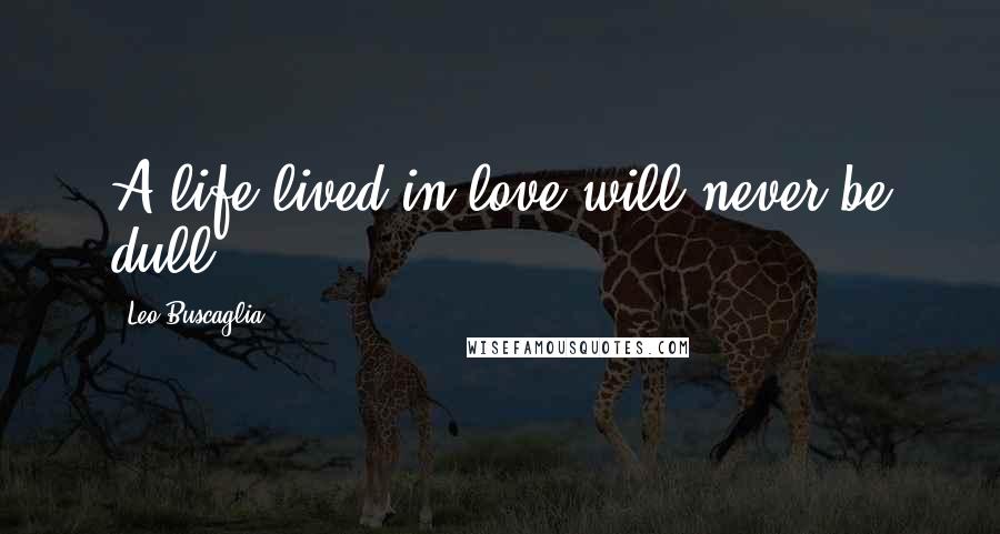 Leo Buscaglia Quotes: A life lived in love will never be dull.